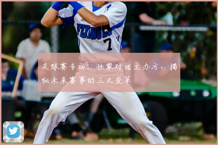 足球赛专访:独家对话主办方,揭秘未来赛事的三大变革