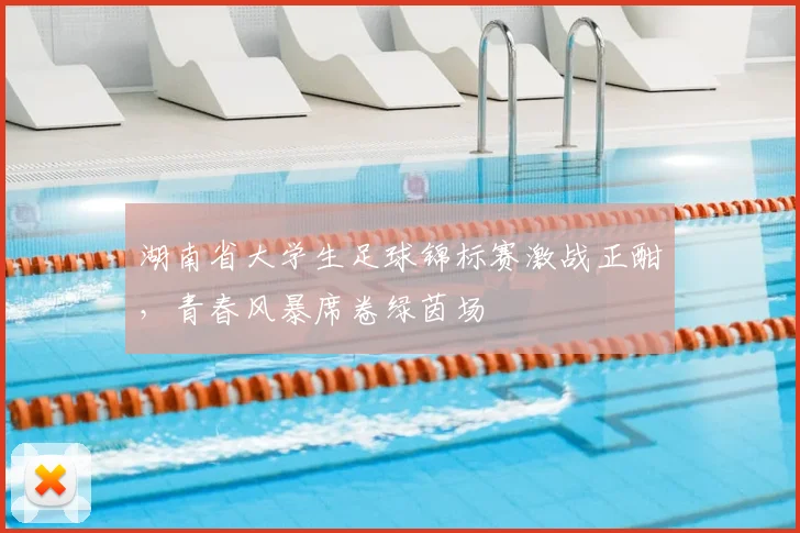 湖南省大学生足球锦标赛激战正酣,青春风暴席卷绿茵场