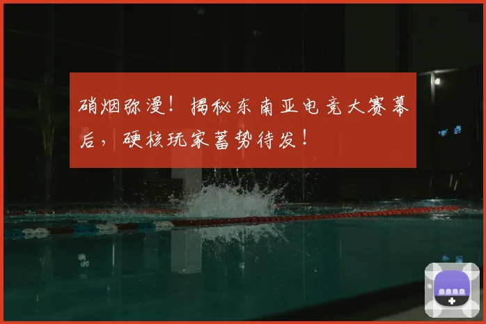 硝烟弥漫!揭秘东南亚电竞大赛幕后,硬核玩家蓄势待发!