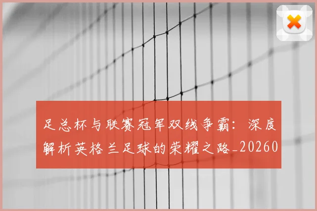 足总杯与联赛冠军双线争霸:深度解析英格兰足球的荣耀之路_20260614134036