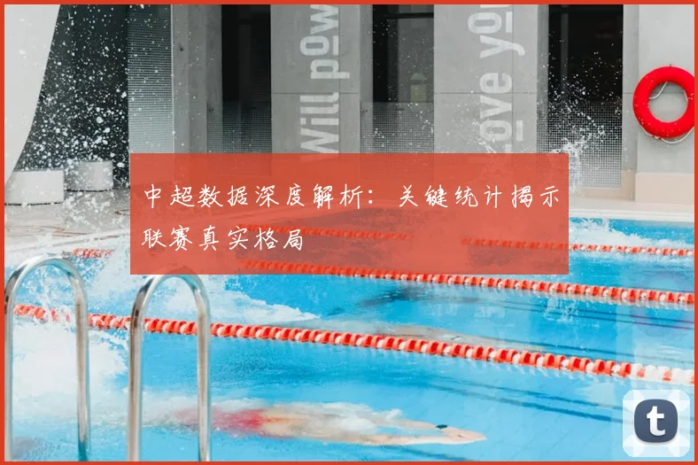 中超数据深度解析:关键统计揭示联赛真实格局