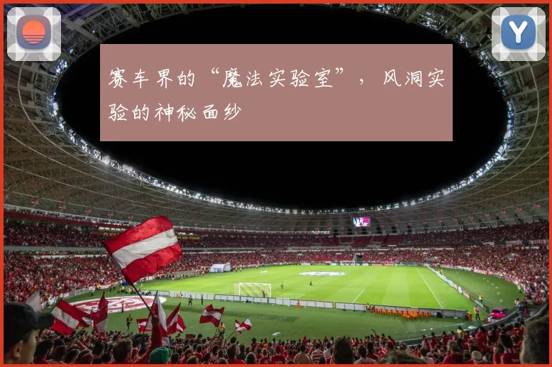 赛车界的“魔法实验室”,风洞实验的神秘面纱