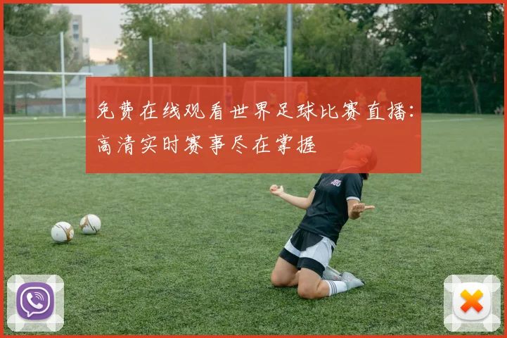 免费在线观看世界足球比赛直播:高清实时赛事尽在掌握