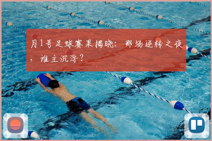 月1号足球赛果揭晓:那场逆转之夜,谁主沉浮?