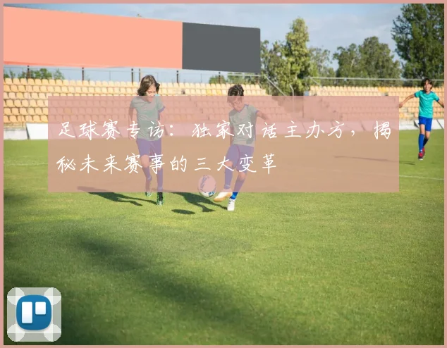 足球赛专访:独家对话主办方,揭秘未来赛事的三大变革